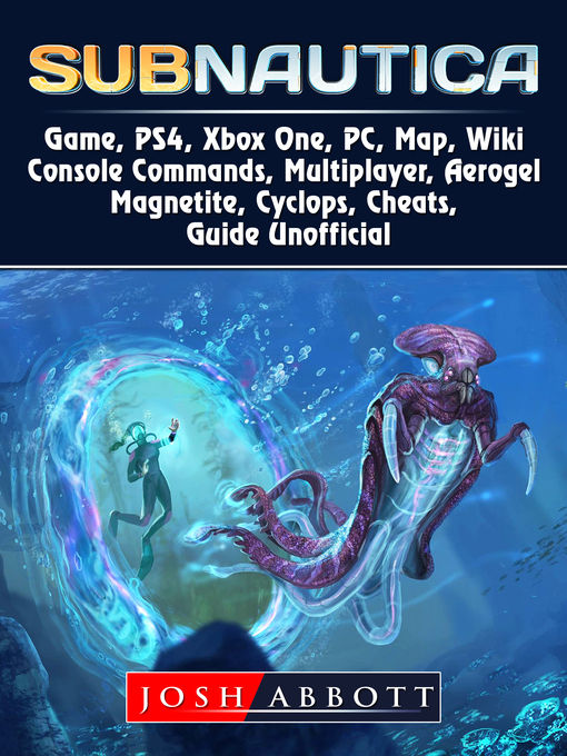 Title details for Subnautica Game, PS4, Xbox One, PC, Map, Wiki, Console Commands, Multiplayer, Aerogel, Magnetite, Cyclops, Cheats, Guide Unofficial by Josh Abbott - Available